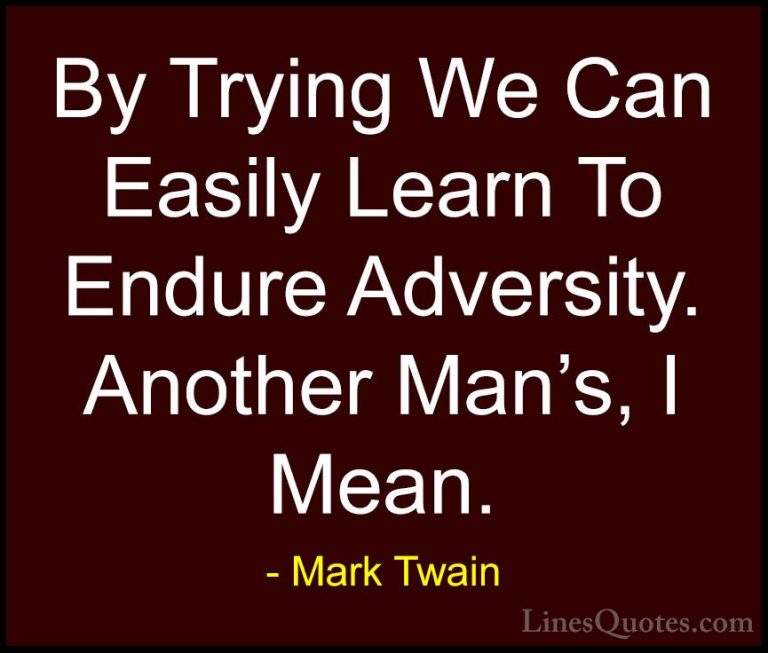 Mark Twain Quotes (210) - By Trying We Can Easily Learn To Endure... - QuotesBy Trying We Can Easily Learn To Endure Adversity. Another Man's, I Mean.