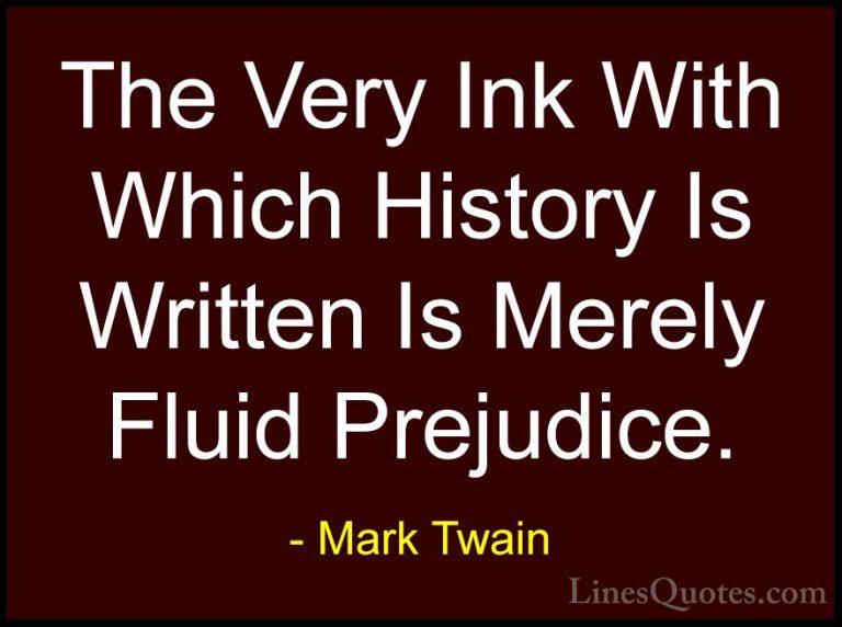 Mark Twain Quotes (26) - The Very Ink With Which History Is Writt... - QuotesThe Very Ink With Which History Is Written Is Merely Fluid Prejudice.