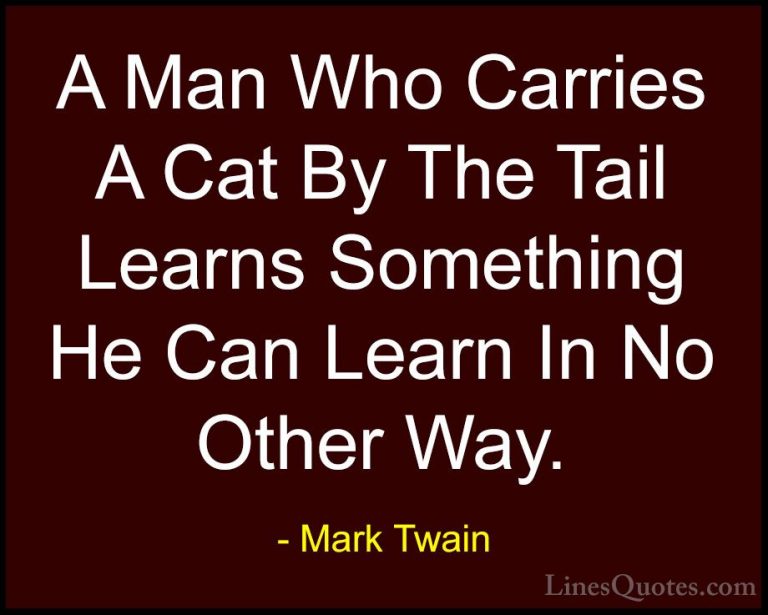 Mark Twain Quotes (27) - A Man Who Carries A Cat By The Tail Lear... - QuotesA Man Who Carries A Cat By The Tail Learns Something He Can Learn In No Other Way.