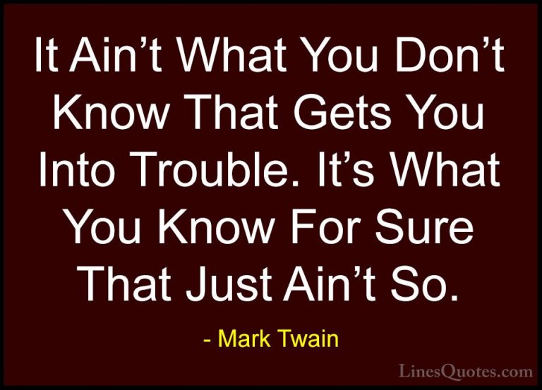 Mark Twain Quotes (31) - It Ain't What You Don't Know That Gets Y... - QuotesIt Ain't What You Don't Know That Gets You Into Trouble. It's What You Know For Sure That Just Ain't So.