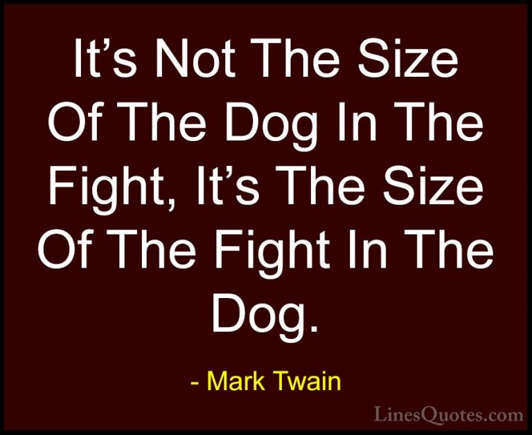 Mark Twain Quotes (35) - It's Not The Size Of The Dog In The Figh... - QuotesIt's Not The Size Of The Dog In The Fight, It's The Size Of The Fight In The Dog.