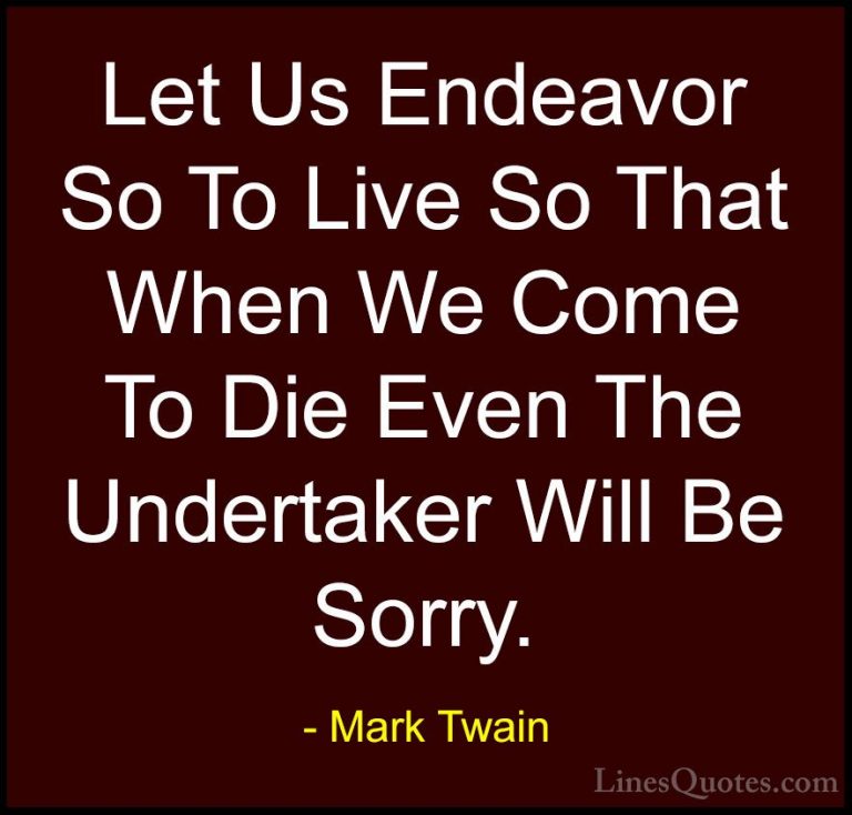 Mark Twain Quotes (41) - Let Us Endeavor So To Live So That When ... - QuotesLet Us Endeavor So To Live So That When We Come To Die Even The Undertaker Will Be Sorry.
