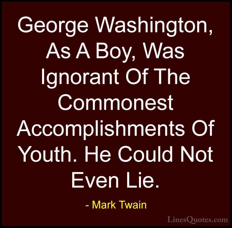 Mark Twain Quotes (45) - George Washington, As A Boy, Was Ignoran... - QuotesGeorge Washington, As A Boy, Was Ignorant Of The Commonest Accomplishments Of Youth. He Could Not Even Lie.