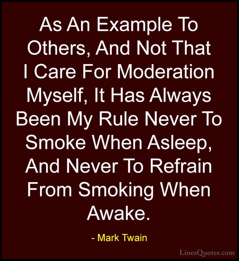 Mark Twain Quotes (48) - As An Example To Others, And Not That I ... - QuotesAs An Example To Others, And Not That I Care For Moderation Myself, It Has Always Been My Rule Never To Smoke When Asleep, And Never To Refrain From Smoking When Awake.