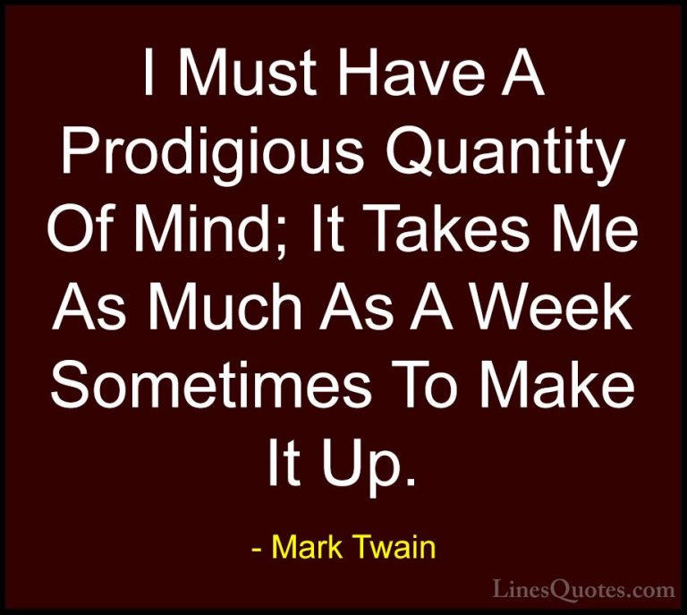 Mark Twain Quotes (61) - I Must Have A Prodigious Quantity Of Min... - QuotesI Must Have A Prodigious Quantity Of Mind; It Takes Me As Much As A Week Sometimes To Make It Up.
