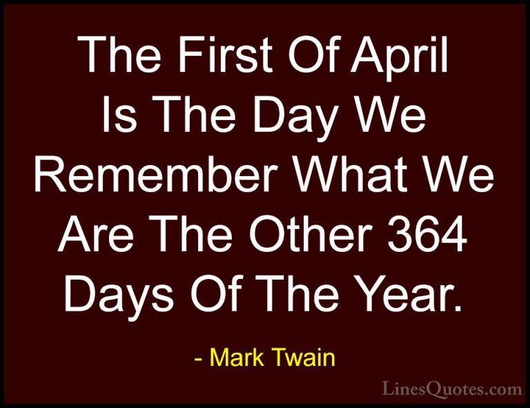 Mark Twain Quotes (63) - The First Of April Is The Day We Remembe... - QuotesThe First Of April Is The Day We Remember What We Are The Other 364 Days Of The Year.