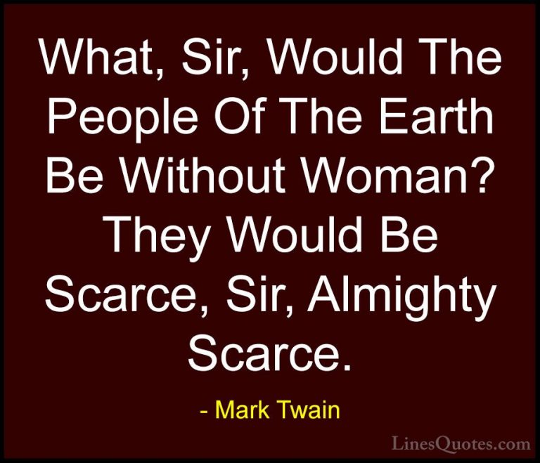 Mark Twain Quotes (81) - What, Sir, Would The People Of The Earth... - QuotesWhat, Sir, Would The People Of The Earth Be Without Woman? They Would Be Scarce, Sir, Almighty Scarce.