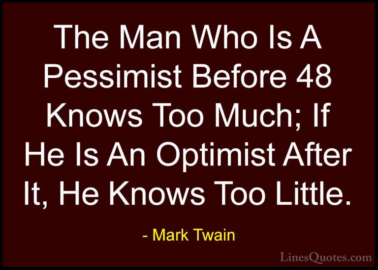 Mark Twain Quotes (83) - The Man Who Is A Pessimist Before 48 Kno... - QuotesThe Man Who Is A Pessimist Before 48 Knows Too Much; If He Is An Optimist After It, He Knows Too Little.