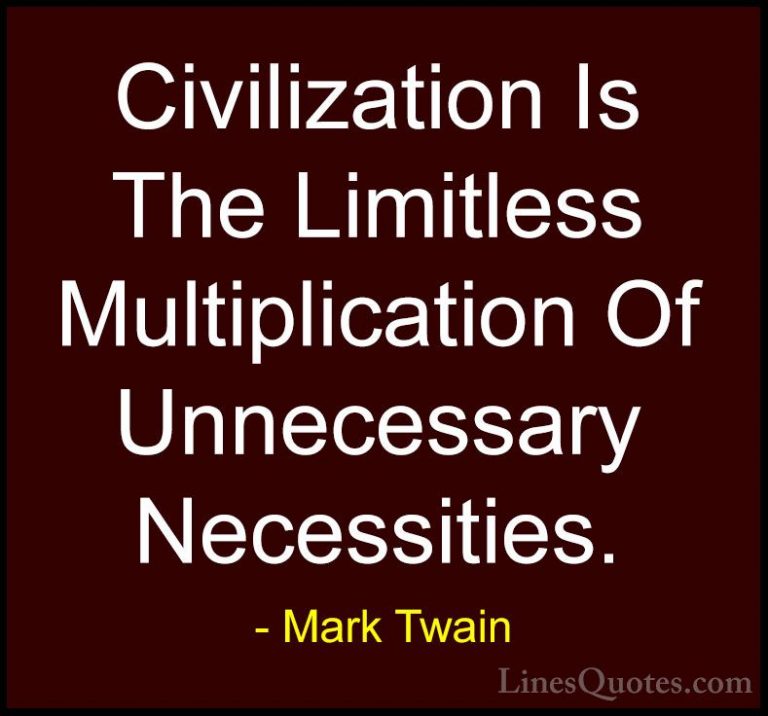 Mark Twain Quotes (87) - Civilization Is The Limitless Multiplica... - QuotesCivilization Is The Limitless Multiplication Of Unnecessary Necessities.