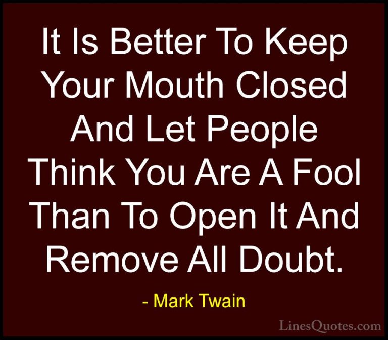 Mark Twain Quotes (9) - It Is Better To Keep Your Mouth Closed An... - QuotesIt Is Better To Keep Your Mouth Closed And Let People Think You Are A Fool Than To Open It And Remove All Doubt.