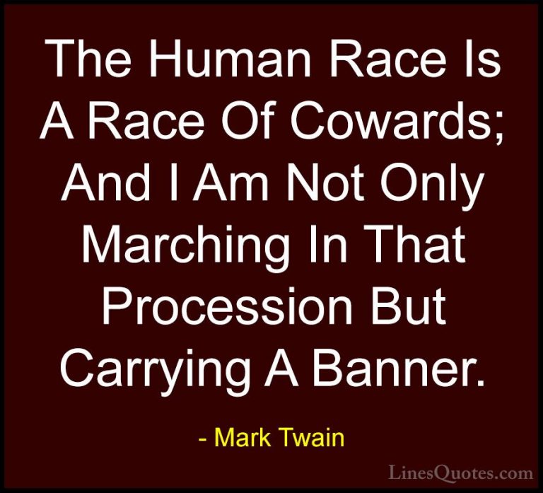 Mark Twain Quotes (93) - The Human Race Is A Race Of Cowards; And... - QuotesThe Human Race Is A Race Of Cowards; And I Am Not Only Marching In That Procession But Carrying A Banner.