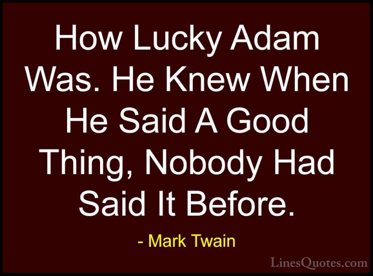 Mark Twain Quotes (98) - How Lucky Adam Was. He Knew When He Said... - QuotesHow Lucky Adam Was. He Knew When He Said A Good Thing, Nobody Had Said It Before.
