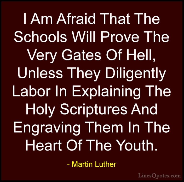 Martin Luther Quotes (13) - I Am Afraid That The Schools Will Pro... - QuotesI Am Afraid That The Schools Will Prove The Very Gates Of Hell, Unless They Diligently Labor In Explaining The Holy Scriptures And Engraving Them In The Heart Of The Youth.
