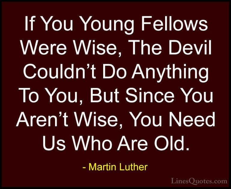 Martin Luther Quotes (17) - If You Young Fellows Were Wise, The D... - QuotesIf You Young Fellows Were Wise, The Devil Couldn't Do Anything To You, But Since You Aren't Wise, You Need Us Who Are Old.