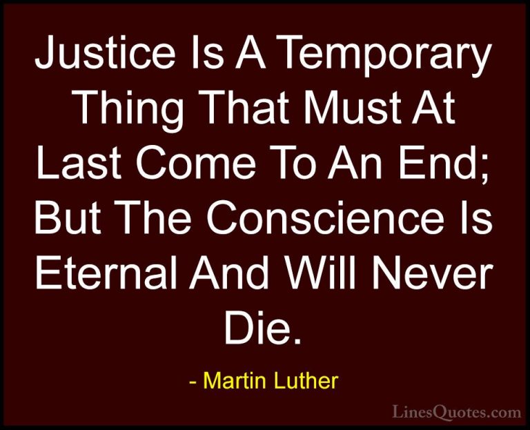 Martin Luther Quotes (24) - Justice Is A Temporary Thing That Mus... - QuotesJustice Is A Temporary Thing That Must At Last Come To An End; But The Conscience Is Eternal And Will Never Die.