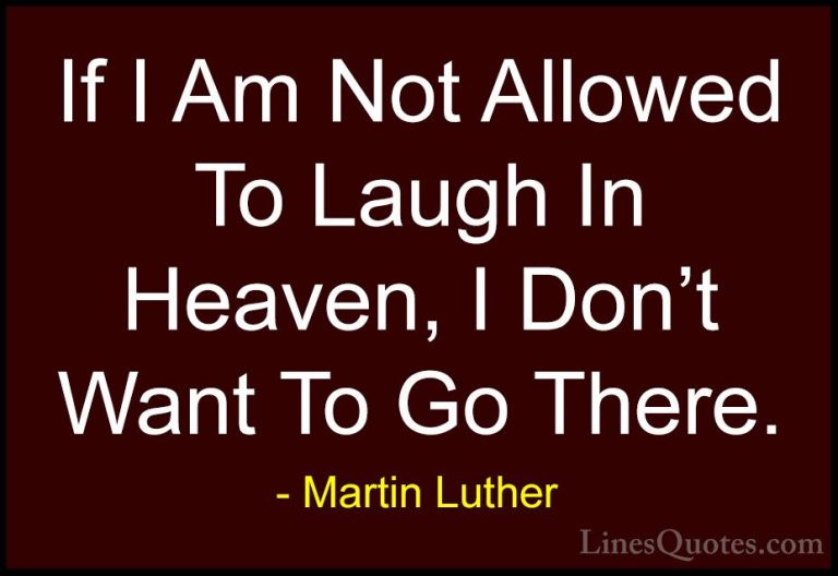 Martin Luther Quotes (25) - If I Am Not Allowed To Laugh In Heave... - QuotesIf I Am Not Allowed To Laugh In Heaven, I Don't Want To Go There.