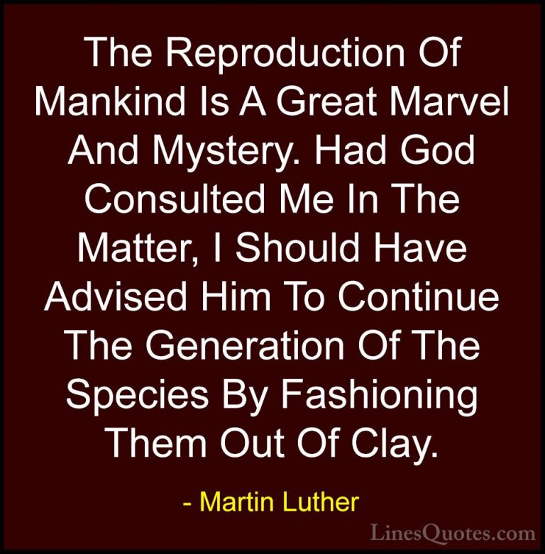 Martin Luther Quotes (26) - The Reproduction Of Mankind Is A Grea... - QuotesThe Reproduction Of Mankind Is A Great Marvel And Mystery. Had God Consulted Me In The Matter, I Should Have Advised Him To Continue The Generation Of The Species By Fashioning Them Out Of Clay.