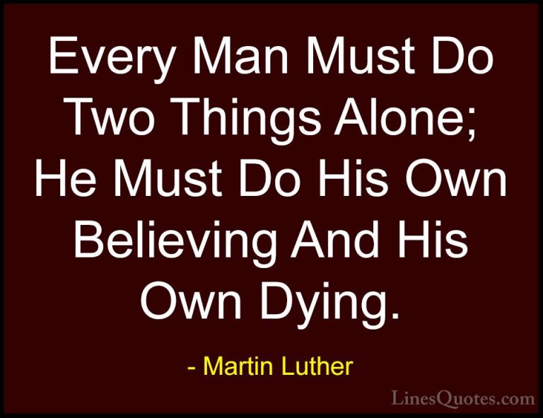 Martin Luther Quotes (31) - Every Man Must Do Two Things Alone; H... - QuotesEvery Man Must Do Two Things Alone; He Must Do His Own Believing And His Own Dying.