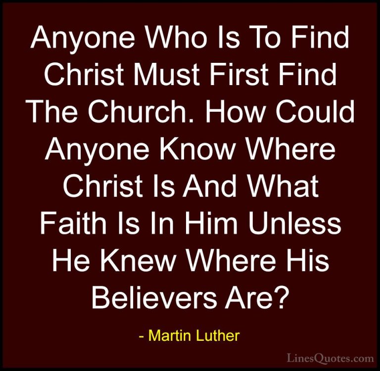 Martin Luther Quotes (35) - Anyone Who Is To Find Christ Must Fir... - QuotesAnyone Who Is To Find Christ Must First Find The Church. How Could Anyone Know Where Christ Is And What Faith Is In Him Unless He Knew Where His Believers Are?