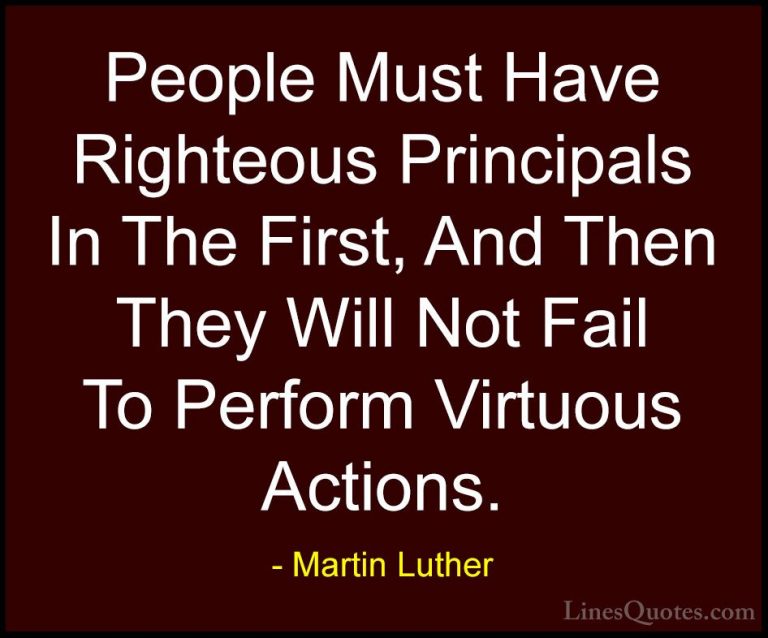 Martin Luther Quotes (39) - People Must Have Righteous Principals... - QuotesPeople Must Have Righteous Principals In The First, And Then They Will Not Fail To Perform Virtuous Actions.
