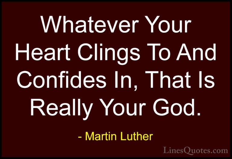 Martin Luther Quotes (42) - Whatever Your Heart Clings To And Con... - QuotesWhatever Your Heart Clings To And Confides In, That Is Really Your God.