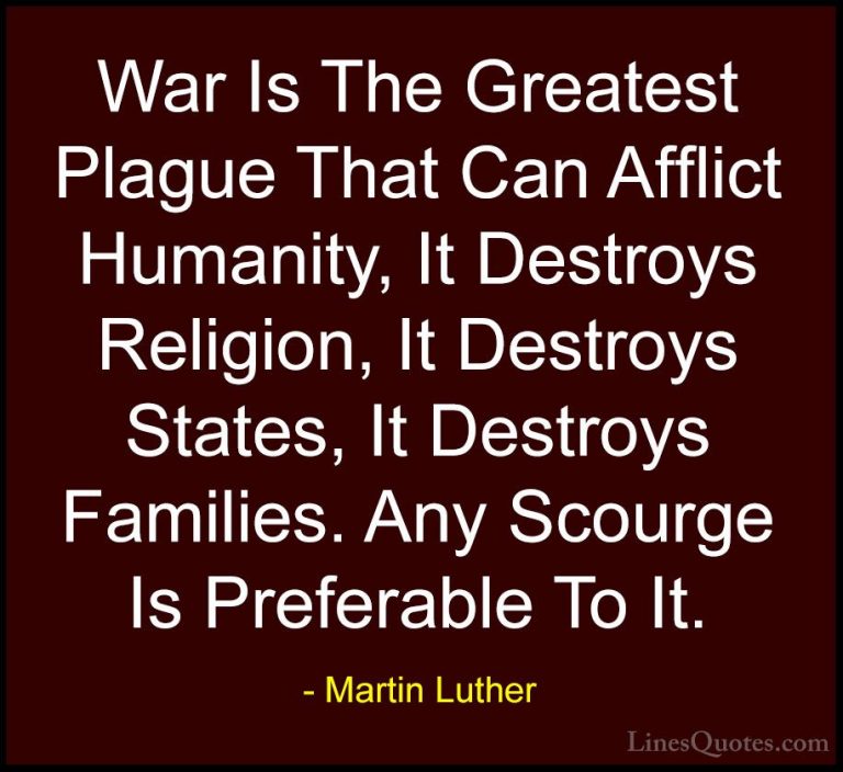 Martin Luther Quotes (44) - War Is The Greatest Plague That Can A... - QuotesWar Is The Greatest Plague That Can Afflict Humanity, It Destroys Religion, It Destroys States, It Destroys Families. Any Scourge Is Preferable To It.