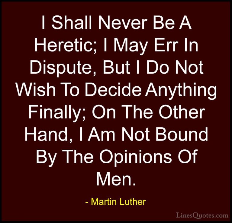 Martin Luther Quotes (46) - I Shall Never Be A Heretic; I May Err... - QuotesI Shall Never Be A Heretic; I May Err In Dispute, But I Do Not Wish To Decide Anything Finally; On The Other Hand, I Am Not Bound By The Opinions Of Men.