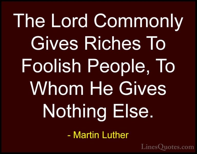 Martin Luther Quotes (47) - The Lord Commonly Gives Riches To Foo... - QuotesThe Lord Commonly Gives Riches To Foolish People, To Whom He Gives Nothing Else.