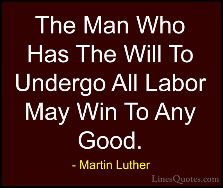 Martin Luther Quotes (51) - The Man Who Has The Will To Undergo A... - QuotesThe Man Who Has The Will To Undergo All Labor May Win To Any Good.