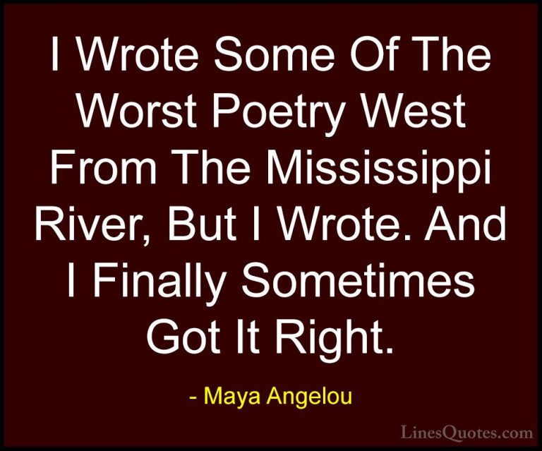 Maya Angelou Quotes (108) - I Wrote Some Of The Worst Poetry West... - QuotesI Wrote Some Of The Worst Poetry West From The Mississippi River, But I Wrote. And I Finally Sometimes Got It Right.