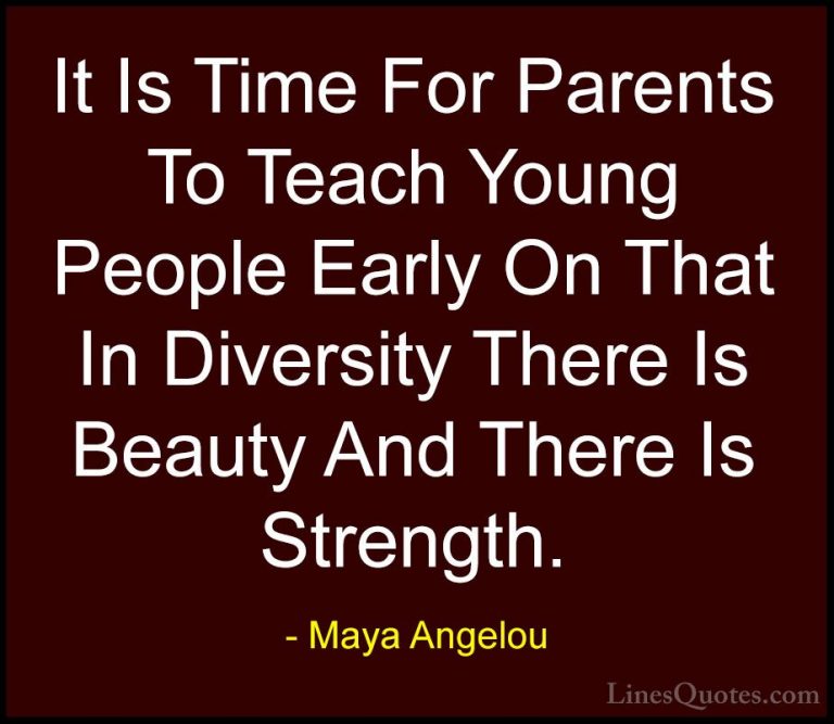 Maya Angelou Quotes (11) - It Is Time For Parents To Teach Young ... - QuotesIt Is Time For Parents To Teach Young People Early On That In Diversity There Is Beauty And There Is Strength.