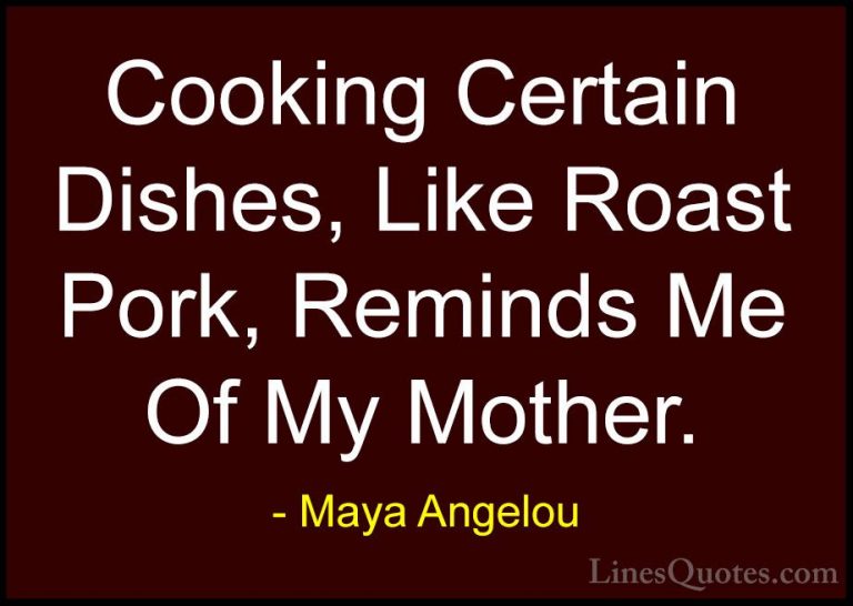 Maya Angelou Quotes (111) - Cooking Certain Dishes, Like Roast Po... - QuotesCooking Certain Dishes, Like Roast Pork, Reminds Me Of My Mother.