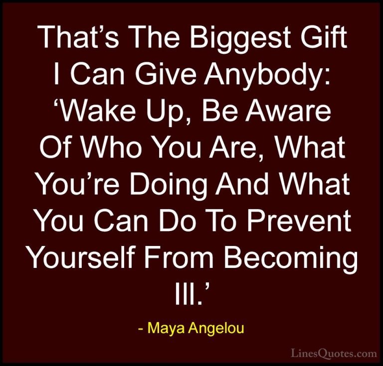 Maya Angelou Quotes (119) - That's The Biggest Gift I Can Give An... - QuotesThat's The Biggest Gift I Can Give Anybody: 'Wake Up, Be Aware Of Who You Are, What You're Doing And What You Can Do To Prevent Yourself From Becoming Ill.'