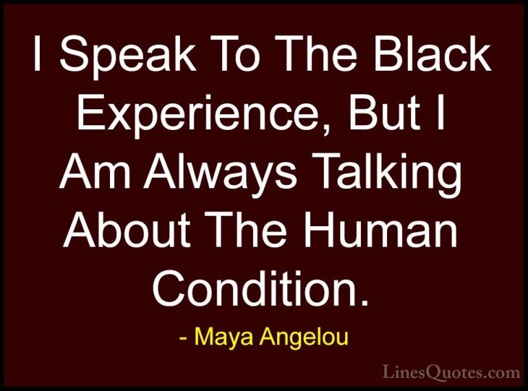 Maya Angelou Quotes (120) - I Speak To The Black Experience, But ... - QuotesI Speak To The Black Experience, But I Am Always Talking About The Human Condition.