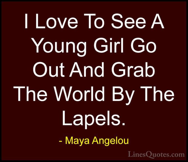 Maya Angelou Quotes (126) - I Love To See A Young Girl Go Out And... - QuotesI Love To See A Young Girl Go Out And Grab The World By The Lapels.