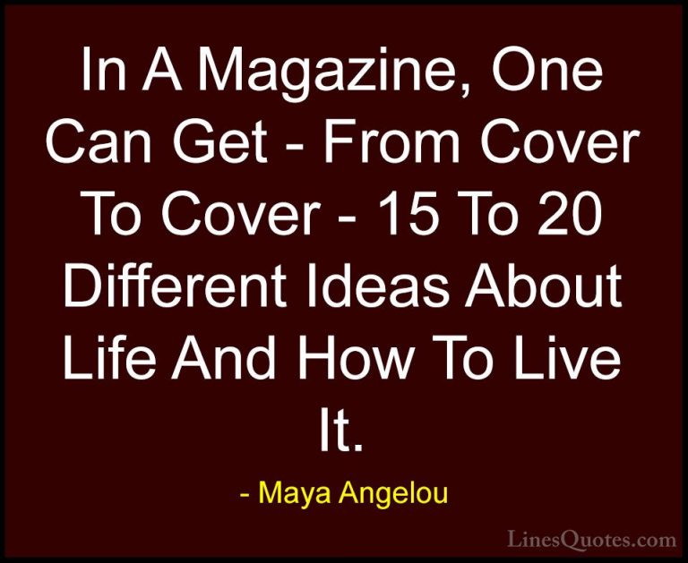 Maya Angelou Quotes (127) - In A Magazine, One Can Get - From Cov... - QuotesIn A Magazine, One Can Get - From Cover To Cover - 15 To 20 Different Ideas About Life And How To Live It.