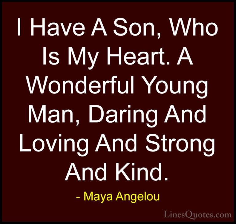 Maya Angelou Quotes (128) - I Have A Son, Who Is My Heart. A Wond... - QuotesI Have A Son, Who Is My Heart. A Wonderful Young Man, Daring And Loving And Strong And Kind.