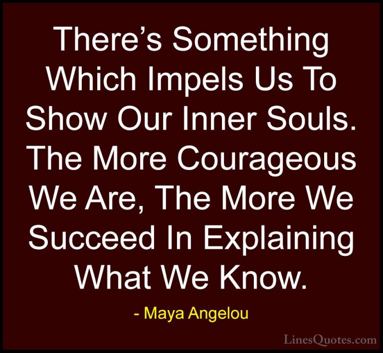 Maya Angelou Quotes (142) - There's Something Which Impels Us To ... - QuotesThere's Something Which Impels Us To Show Our Inner Souls. The More Courageous We Are, The More We Succeed In Explaining What We Know.
