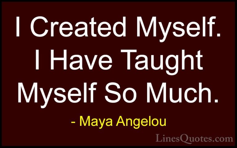 Maya Angelou Quotes (147) - I Created Myself. I Have Taught Mysel... - QuotesI Created Myself. I Have Taught Myself So Much.
