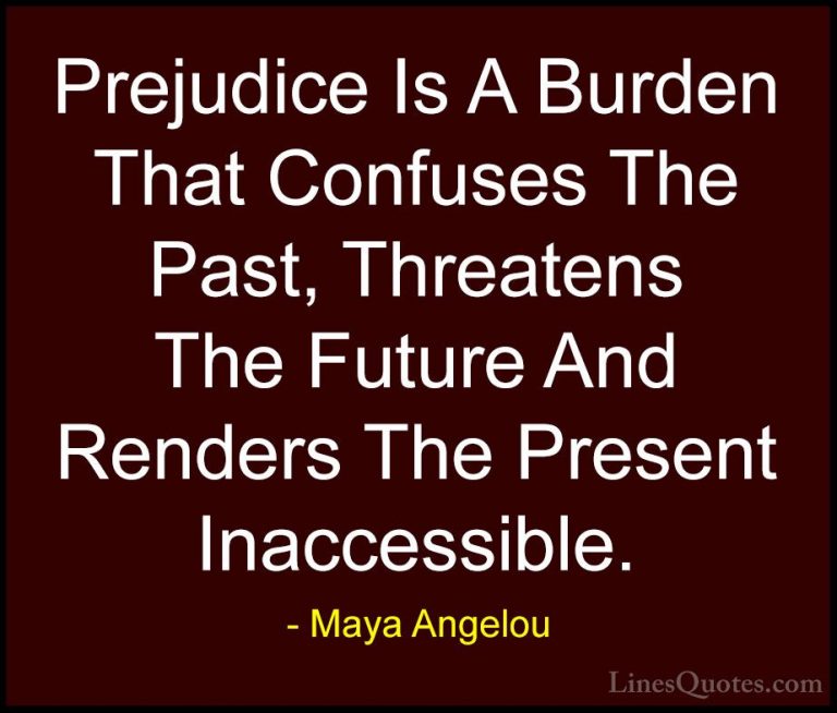 Maya Angelou Quotes (149) - Prejudice Is A Burden That Confuses T... - QuotesPrejudice Is A Burden That Confuses The Past, Threatens The Future And Renders The Present Inaccessible.