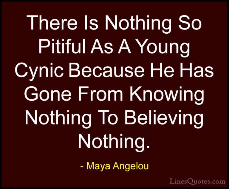 Maya Angelou Quotes (167) - There Is Nothing So Pitiful As A Youn... - QuotesThere Is Nothing So Pitiful As A Young Cynic Because He Has Gone From Knowing Nothing To Believing Nothing.