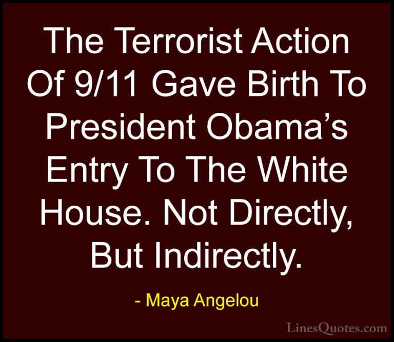 Maya Angelou Quotes (173) - The Terrorist Action Of 9/11 Gave Bir... - QuotesThe Terrorist Action Of 9/11 Gave Birth To President Obama's Entry To The White House. Not Directly, But Indirectly.