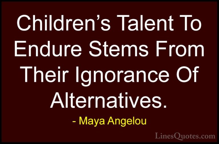Maya Angelou Quotes (174) - Children's Talent To Endure Stems Fro... - QuotesChildren's Talent To Endure Stems From Their Ignorance Of Alternatives.