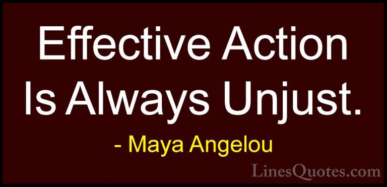 Maya Angelou Quotes (175) - Effective Action Is Always Unjust.... - QuotesEffective Action Is Always Unjust.