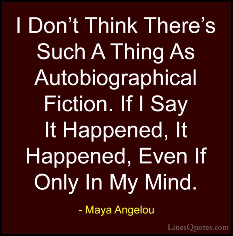 Maya Angelou Quotes (179) - I Don't Think There's Such A Thing As... - QuotesI Don't Think There's Such A Thing As Autobiographical Fiction. If I Say It Happened, It Happened, Even If Only In My Mind.