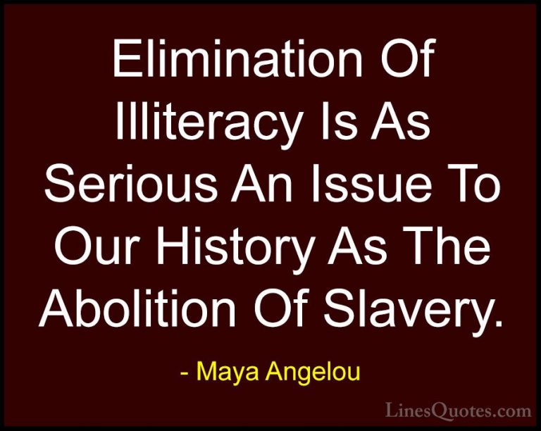Maya Angelou Quotes (180) - Elimination Of Illiteracy Is As Serio... - QuotesElimination Of Illiteracy Is As Serious An Issue To Our History As The Abolition Of Slavery.