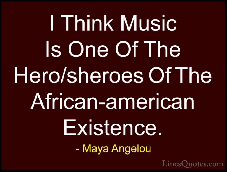 Maya Angelou Quotes (182) - I Think Music Is One Of The Hero/sher... - QuotesI Think Music Is One Of The Hero/sheroes Of The African-american Existence.