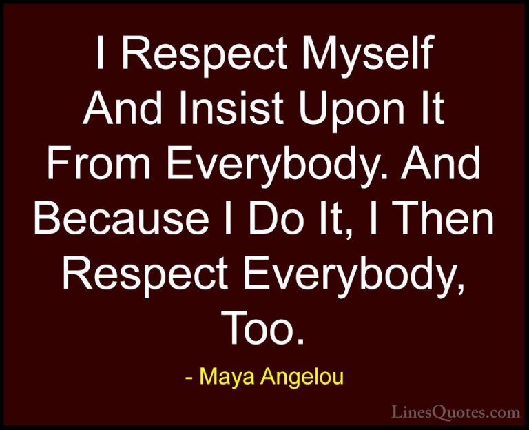 Maya Angelou Quotes (198) - I Respect Myself And Insist Upon It F... - QuotesI Respect Myself And Insist Upon It From Everybody. And Because I Do It, I Then Respect Everybody, Too.