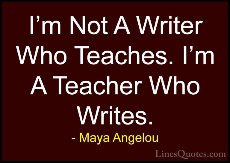 Maya Angelou Quotes (203) - I'm Not A Writer Who Teaches. I'm A T... - QuotesI'm Not A Writer Who Teaches. I'm A Teacher Who Writes.