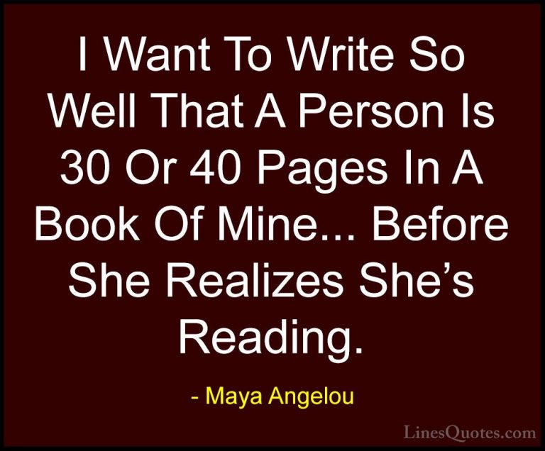 Maya Angelou Quotes (206) - I Want To Write So Well That A Person... - QuotesI Want To Write So Well That A Person Is 30 Or 40 Pages In A Book Of Mine... Before She Realizes She's Reading.
